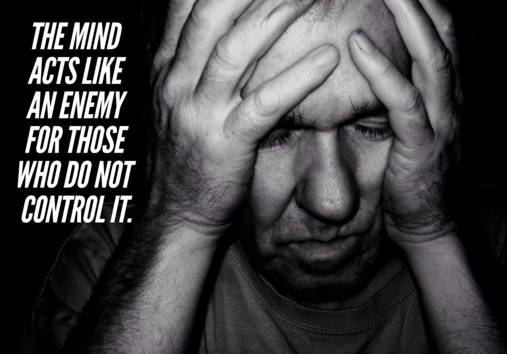 THE MIND ACTS LIKE AN ENEMY FOR THOSE WHO DO NOT CONTROL IT. 