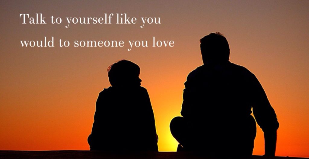 Talk to yourself like you would to someone you love. 
