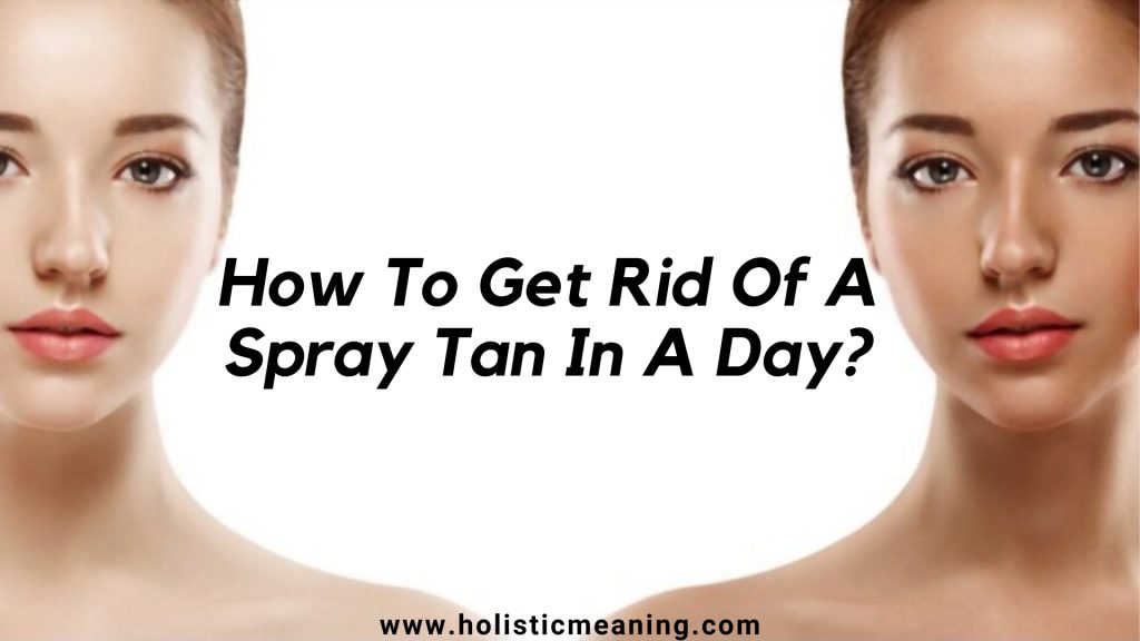 How To Get Rid Of A Spray Tan In A Day