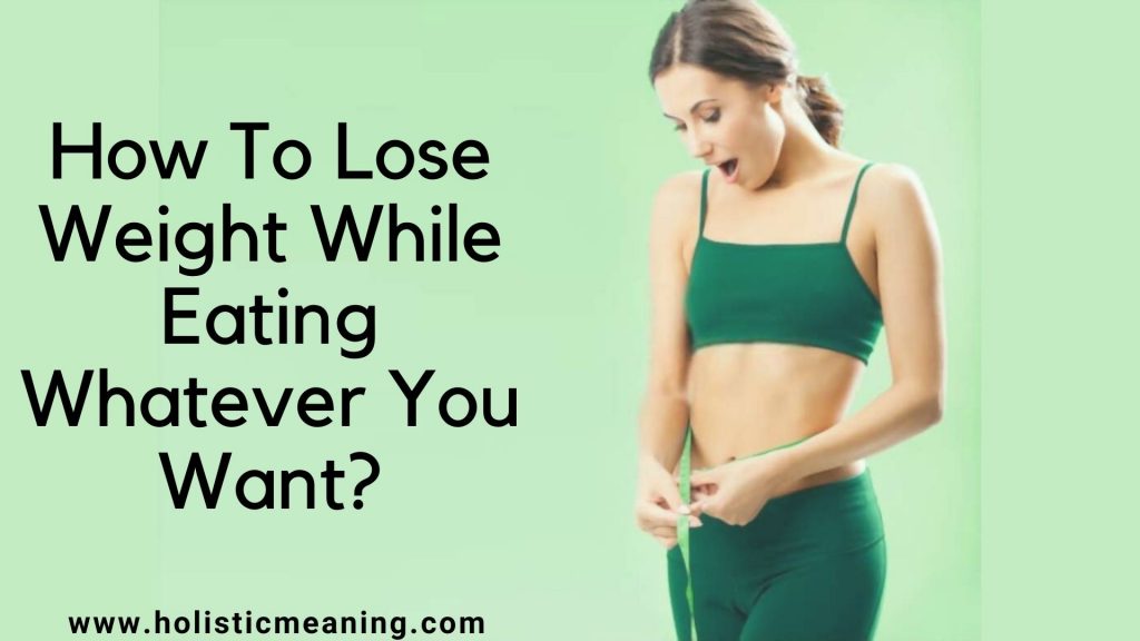 How To Lose Weight While Eating Whatever You Want_